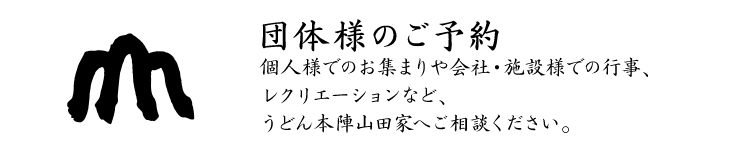 団体様のご予約、個人様でのお集まりや会社・施設様での行事、レクリエーションなど、うどん本陣山田家へご相談ください。